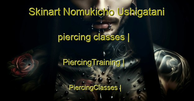 Skinart Nomukicho Ushigatani piercing classes | PiercingTraining | PiercingClasses | SkinartTraining-Japan